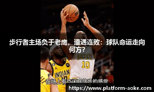 步行者主场负于老鹰，遭遇连败：球队命运走向何方？