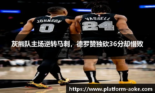 灰熊队主场逆转马刺，德罗赞独砍36分却惜败