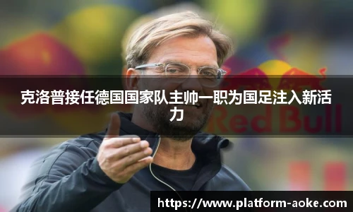克洛普接任德国国家队主帅一职为国足注入新活力