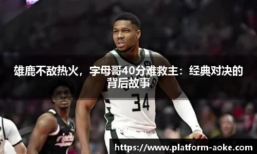 雄鹿不敌热火，字母哥40分难救主：经典对决的背后故事