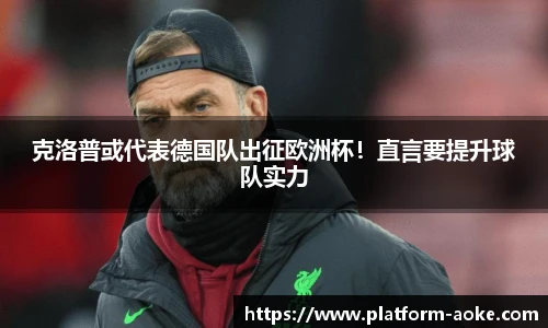 克洛普或代表德国队出征欧洲杯！直言要提升球队实力