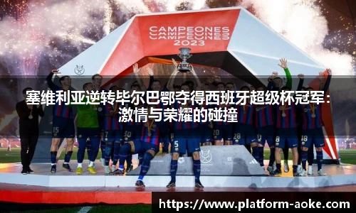 塞维利亚逆转毕尔巴鄂夺得西班牙超级杯冠军：激情与荣耀的碰撞