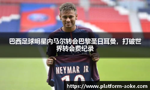 巴西足球明星内马尔转会巴黎圣日耳曼，打破世界转会费纪录