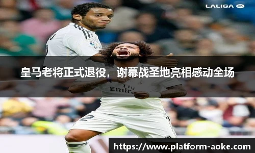 皇马老将正式退役，谢幕战圣地亮相感动全场