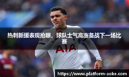 热刺新援表现抢眼，球队士气高涨备战下一场比赛