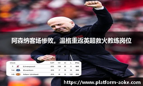 阿森纳客场惨败，温格重返英超救火教练岗位