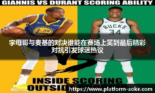 字母哥与麦基的对决谁能在赛场上笑到最后精彩对抗引发球迷热议