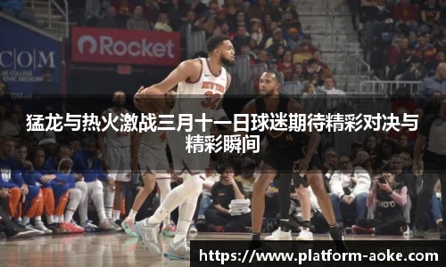 猛龙与热火激战三月十一日球迷期待精彩对决与精彩瞬间
