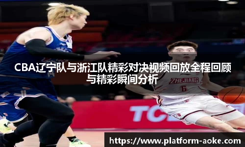 CBA辽宁队与浙江队精彩对决视频回放全程回顾与精彩瞬间分析