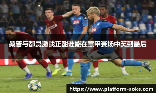 桑普与都灵激战正酣谁能在意甲赛场中笑到最后