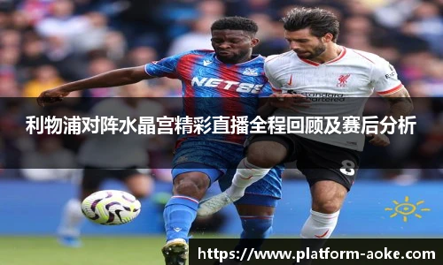 利物浦对阵水晶宫精彩直播全程回顾及赛后分析