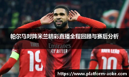 帕尔马对阵米兰精彩直播全程回顾与赛后分析