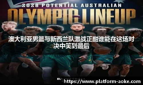 澳大利亚男篮与新西兰队激战正酣谁能在这场对决中笑到最后