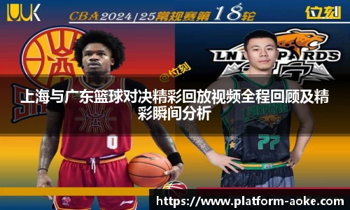 上海与广东篮球对决精彩回放视频全程回顾及精彩瞬间分析