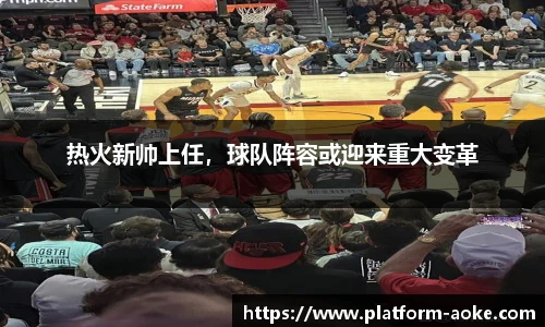 热火新帅上任，球队阵容或迎来重大变革