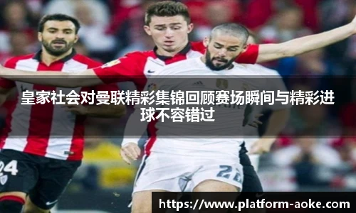 皇家社会对曼联精彩集锦回顾赛场瞬间与精彩进球不容错过