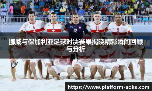 挪威与保加利亚足球对决赛果揭晓精彩瞬间回顾与分析