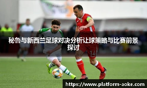 秘鲁与新西兰足球对决分析让球策略与比赛前景探讨
