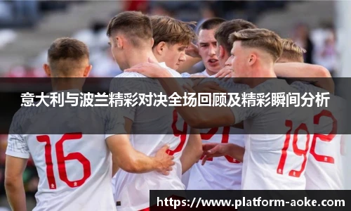 意大利与波兰精彩对决全场回顾及精彩瞬间分析
