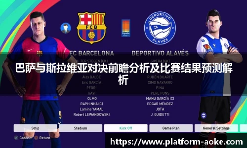 巴萨与斯拉维亚对决前瞻分析及比赛结果预测解析