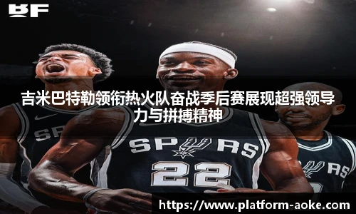 吉米巴特勒领衔热火队奋战季后赛展现超强领导力与拼搏精神