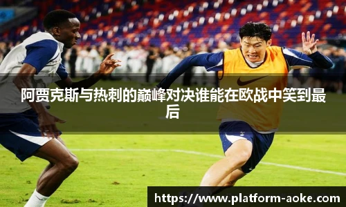 阿贾克斯与热刺的巅峰对决谁能在欧战中笑到最后