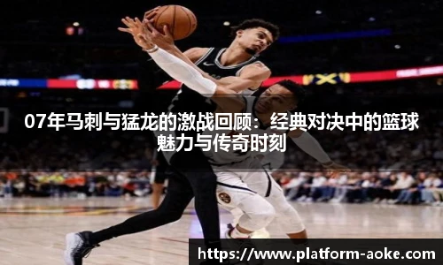 07年马刺与猛龙的激战回顾：经典对决中的篮球魅力与传奇时刻